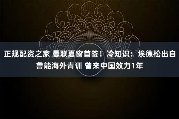 正规配资之家 曼联夏窗首签！冷知识：埃德松出自鲁能海外青训 曾来中国效力1年