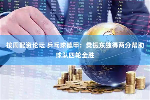 按周配资论坛 乒乓球德甲：樊振东独得两分帮助球队四轮全胜